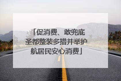 促消费、敢兜底 圣都整装多措并举护航居民安心消费