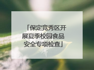 保定竞秀区开展夏季校园食品安全专项检查