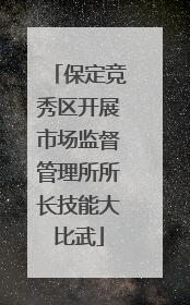 保定竞秀区开展市场监督管理所所长技能大比武