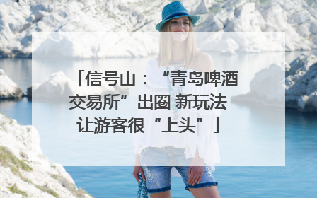 信号山：“青岛啤酒交易所”出圈 新玩法让游客很“上头”