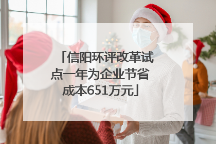 信阳环评改革试点一年为企业节省成本651万元