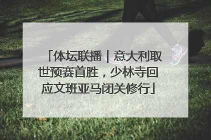 体坛联播｜意大利取世预赛首胜，少林寺回应文班亚马闭关修行