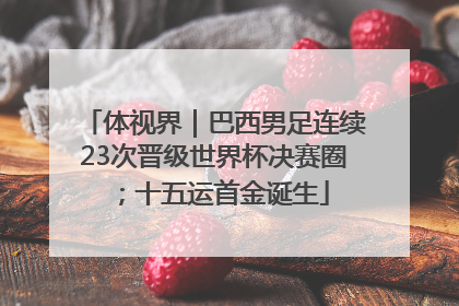 体视界｜巴西男足连续23次晋级世界杯决赛圈；十五运首金诞生