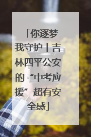 你逐梦 我守护丨吉林四平公安的“中考应援”超有安全感