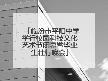 临汾市平阳中学举行校园科技文化艺术节闭幕暨毕业生壮行晚会