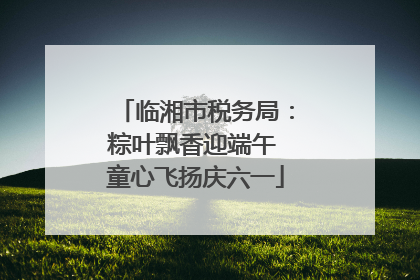 临湘市税务局：粽叶飘香迎端午 童心飞扬庆六一