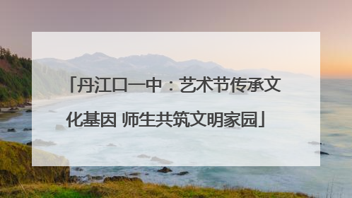 丹江口一中：艺术节传承文化基因 师生共筑文明家园