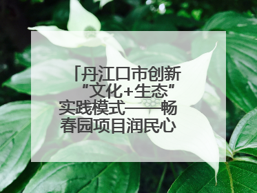 丹江口市创新“文化+生态”实践模式——畅春园项目润民心护碧水显成效