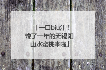一口biu汁！馋了一年的无锡阳山水蜜桃来啦