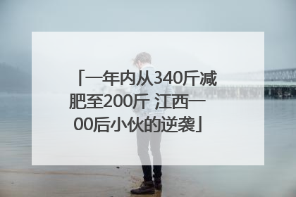 一年内从340斤减肥至200斤 江西一00后小伙的逆袭