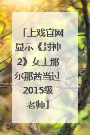上戏官网显示《封神2》女主那尔那茜当过2015级老师
