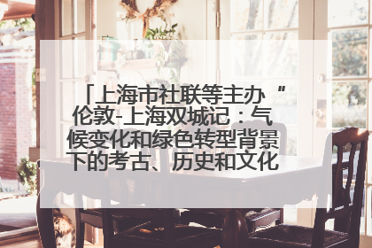 上海市社联等主办“伦敦-上海双城记：气候变化和绿色转型背景下的考古、历史和文化遗产”学术对话