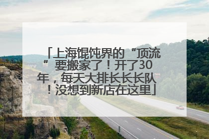 上海馄饨界的“顶流”要搬家了！开了30年，每天大排长长长队！没想到新店在这里