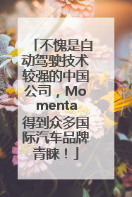 不愧是自动驾驶技术较强的中国公司，Momenta得到众多国际汽车品牌青睐！