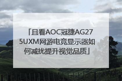 且看AOC冠捷AG275UXM网游电竞显示器如何减扰提升视觉品质