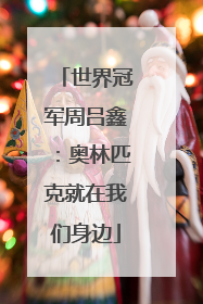 世界冠军周吕鑫：奥林匹克就在我们身边