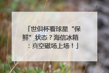 世俱杯看球星“保鲜”状态？海信冰箱：真空磁场上场！