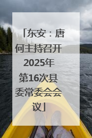 东安：唐何主持召开2025年第16次县委常委会会议