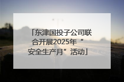 东津国投子公司联合开展2025年“安全生产月”活动