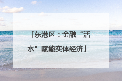 东港区：金融“活水”赋能实体经济