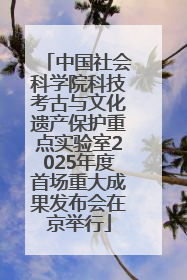 中国社会科学院科技考古与文化遗产保护重点实验室2025年度首场重大成果发布会在京举行