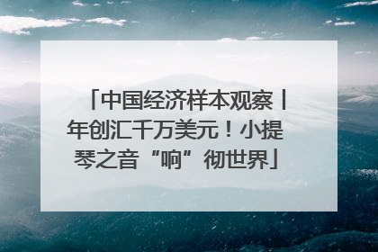 中国经济样本观察丨年创汇千万美元！小提琴之音“响”彻世界