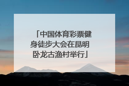 中国体育彩票健身徒步大会在昆明卧龙古渔村举行