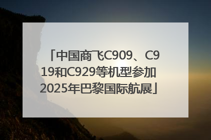 中国商飞C909、C919和C929等机型参加2025年巴黎国际航展