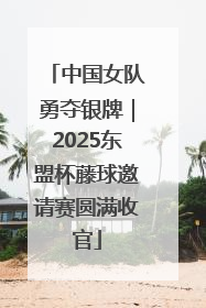中国女队勇夺银牌｜2025东盟杯藤球邀请赛圆满收官