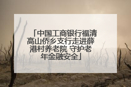 中国工商银行福清高山侨乡支行走进薛港村养老院 守护老年金融安全