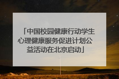 中国校园健康行动学生心理健康服务促进计划公益活动在北京启动