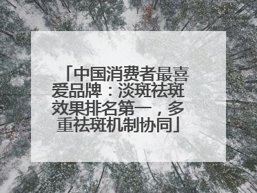 中国消费者最喜爱品牌：淡斑祛斑效果排名第一，多重祛斑机制协同