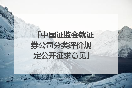 中国证监会就证券公司分类评价规定公开征求意见