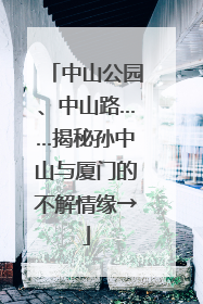 中山公园、中山路……揭秘孙中山与厦门的不解情缘→