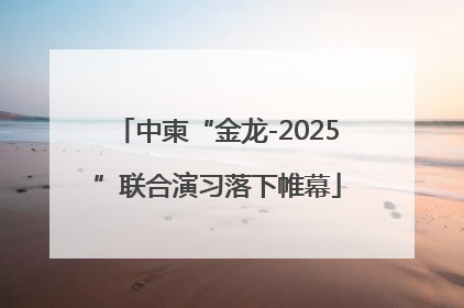 中柬“金龙-2025”联合演习落下帷幕