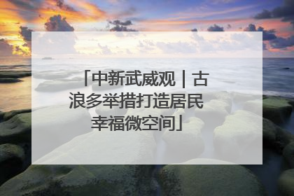 中新武威观｜古浪多举措打造居民幸福微空间