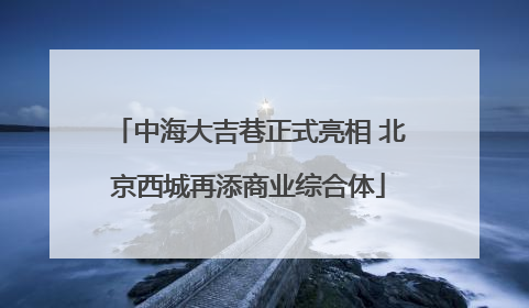 中海大吉巷正式亮相 北京西城再添商业综合体