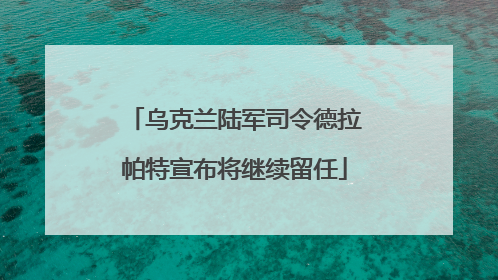 乌克兰陆军司令德拉帕特宣布将继续留任