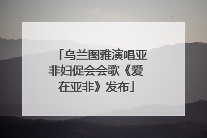 乌兰图雅演唱亚非妇促会会歌《爱在亚非》发布
