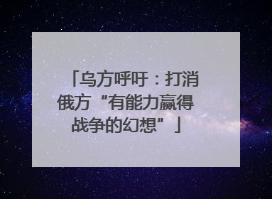 乌方呼吁：打消俄方“有能力赢得战争的幻想”