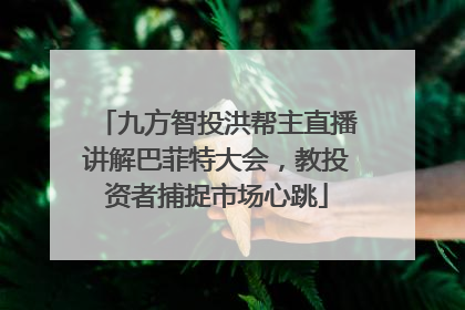 九方智投洪帮主直播讲解巴菲特大会，教投资者捕捉市场心跳