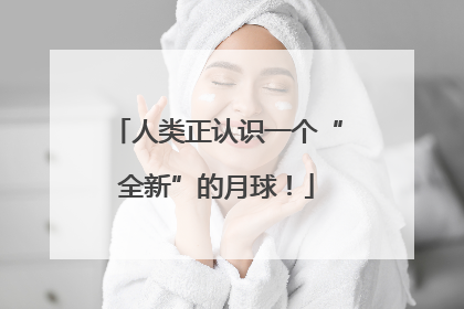 人类正认识一个“全新”的月球！