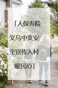 人保寿险义乌中支安全宣传入村暖民心