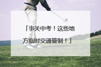 事关中考！这些地方临时交通管制！