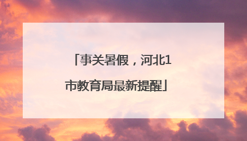 事关暑假，河北1市教育局最新提醒