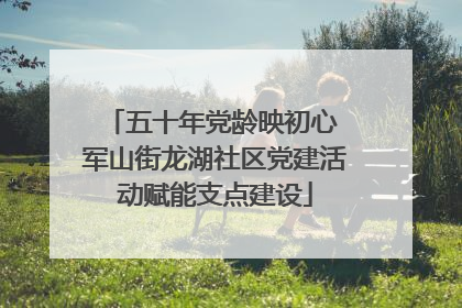 五十年党龄映初心 军山街龙湖社区党建活动赋能支点建设