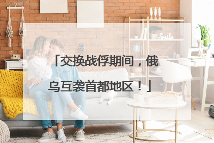 交换战俘期间，俄乌互袭首都地区！
