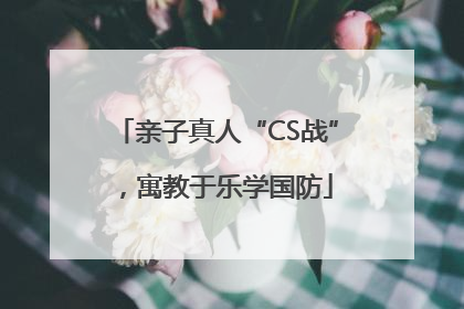 亲子真人“CS战”，寓教于乐学国防