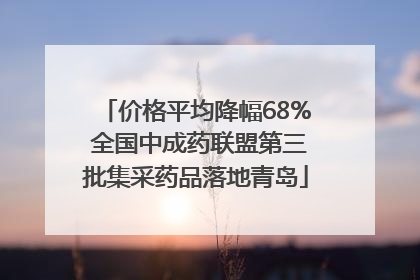 价格平均降幅68% 全国中成药联盟第三批集采药品落地青岛