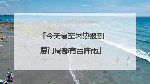 今天夏至暑热报到 厦门局部有雷阵雨